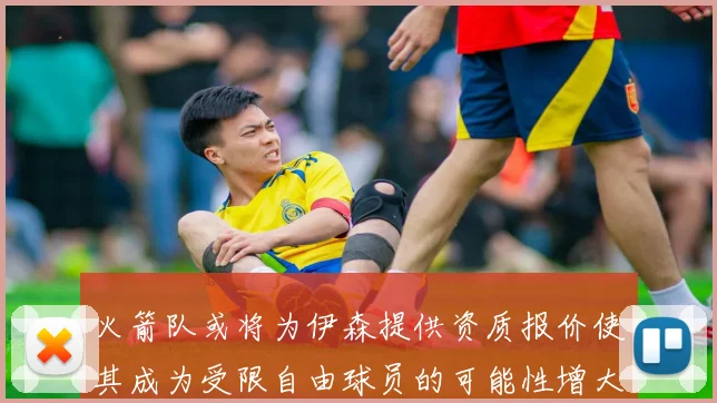 火箭队或将为伊森提供资质报价使其成为受限自由球员的可能性增大