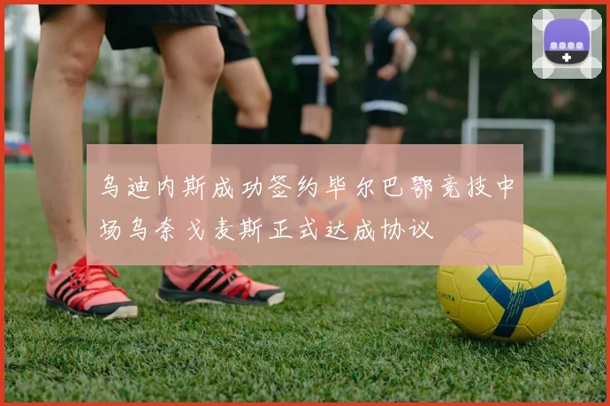 乌迪内斯成功签约毕尔巴鄂竞技中场乌奈戈麦斯正式达成协议