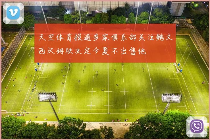 天空体育报道多家俱乐部关注鲍文西汉姆联决定今夏不出售他