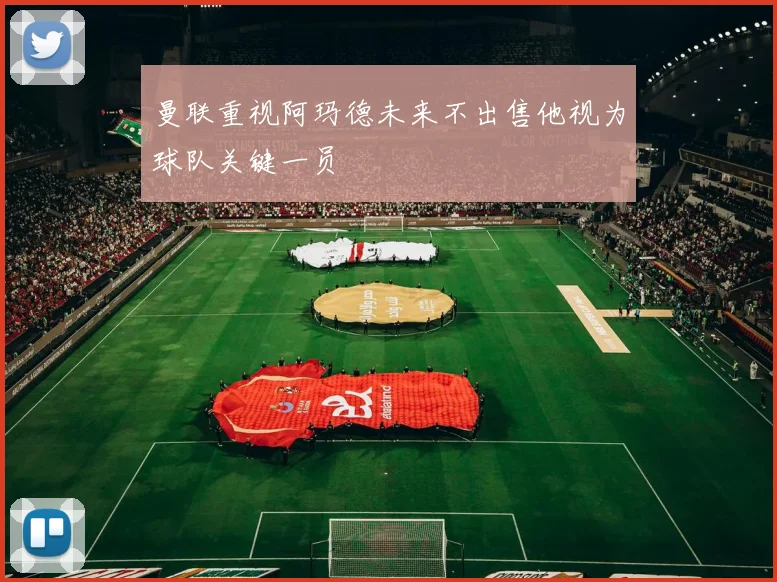 曼联重视阿玛德未来不出售他视为球队关键一员